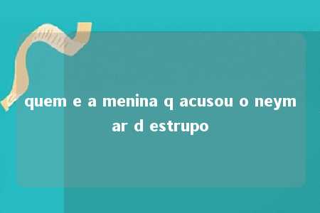 quem e a menina q acusou o neymar d estrupo