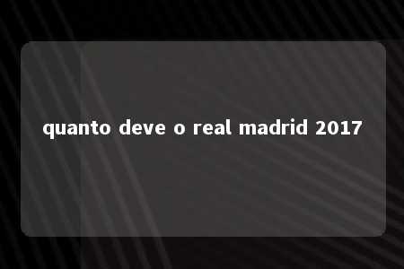 quanto deve o real madrid 2017