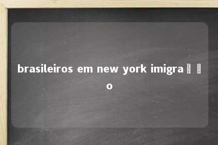 brasileiros em new york imigração