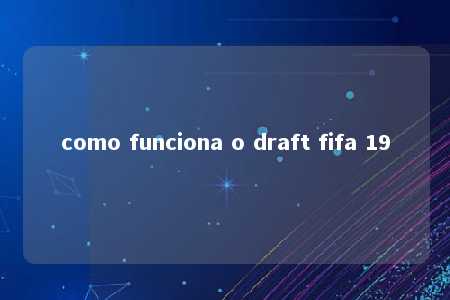 como funciona o draft fifa 19