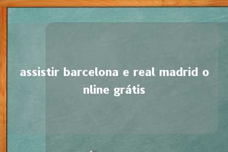 assistir barcelona e real madrid online grátis