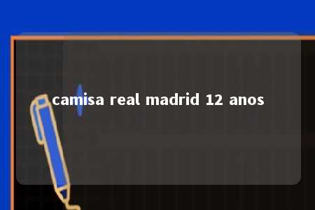 camisa real madrid 12 anos