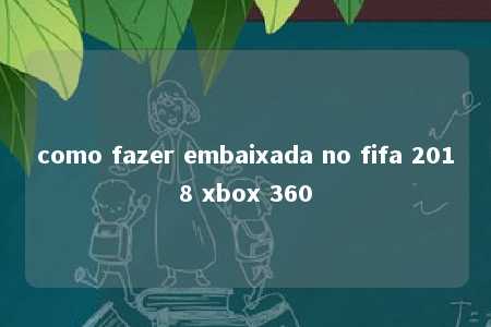 como fazer embaixada no fifa 2018 xbox 360