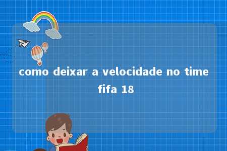 como deixar a velocidade no time fifa 18