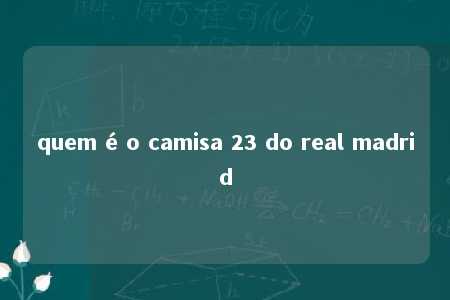 quem é o camisa 23 do real madrid