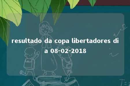 resultado da copa libertadores dia 08-02-2018