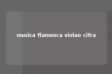 musica flamenca violao cifra