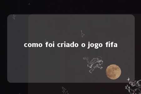 como foi criado o jogo fifa