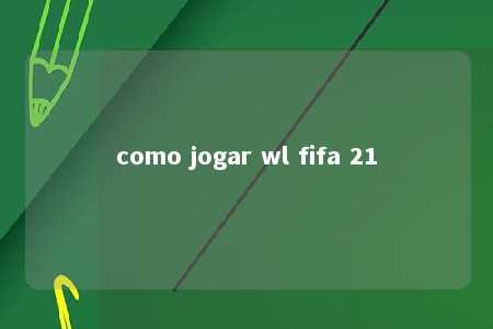 como jogar wl fifa 21