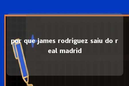 por que james rodriguez saiu do real madrid