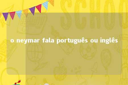 o neymar fala português ou inglês