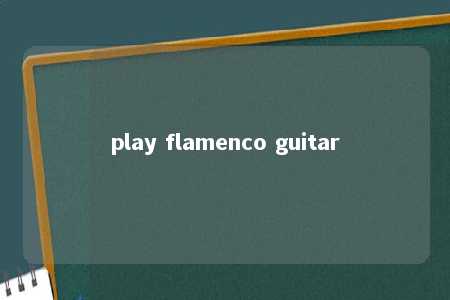 play flamenco guitar