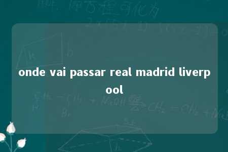 onde vai passar real madrid liverpool