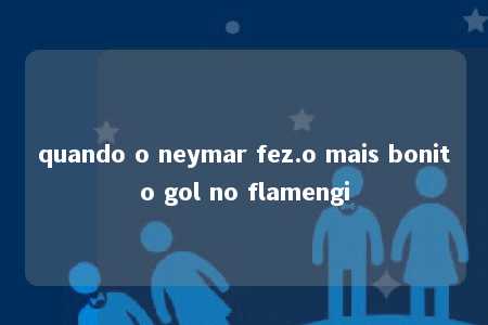 quando o neymar fez.o mais bonito gol no flamengi