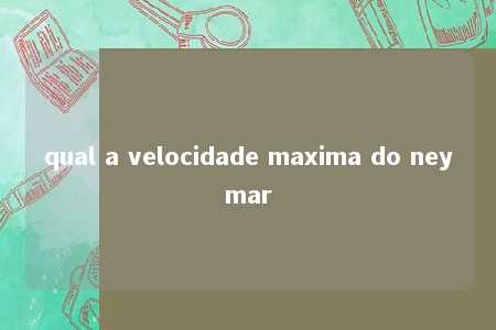 qual a velocidade maxima do neymar