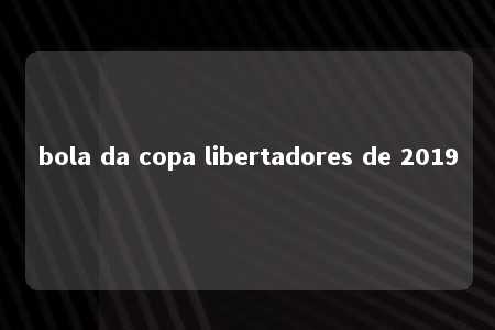 bola da copa libertadores de 2019