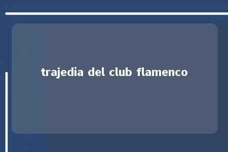 trajedia del club flamenco