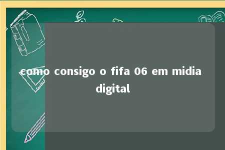 como consigo o fifa 06 em midia digital