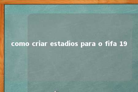 como criar estadios para o fifa 19