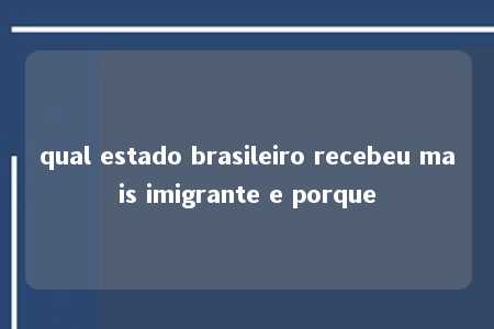 qual estado brasileiro recebeu mais imigrante e porque