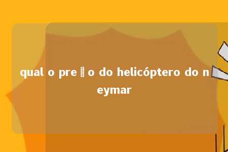 qual o preço do helicóptero do neymar