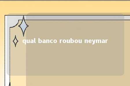 qual banco roubou neymar