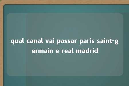 qual canal vai passar paris saint-germain e real madrid