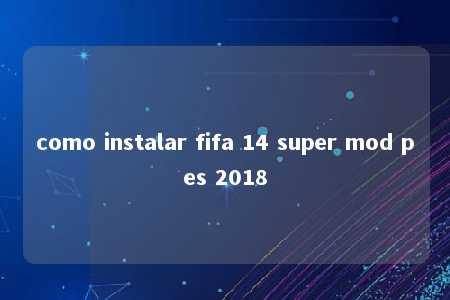 como instalar fifa 14 super mod pes 2018