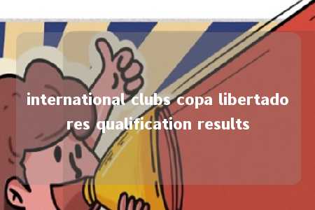 international clubs copa libertadores qualification results