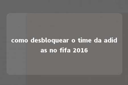 como desbloquear o time da adidas no fifa 2016