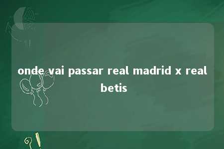 onde vai passar real madrid x real betis