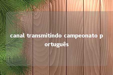 canal transmitindo campeonato português