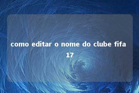 como editar o nome do clube fifa 17