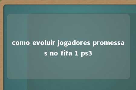 como evoluir jogadores promessas no fifa 1 ps3