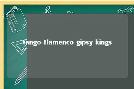 tango flamenco gipsy kings