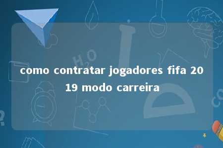 como contratar jogadores fifa 2019 modo carreira