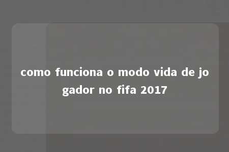 como funciona o modo vida de jogador no fifa 2017