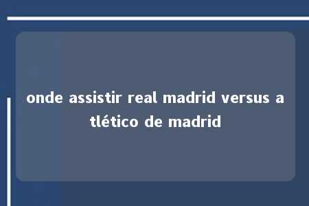 onde assistir real madrid versus atlético de madrid