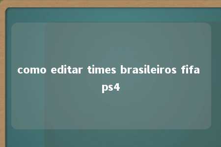 como editar times brasileiros fifa ps4