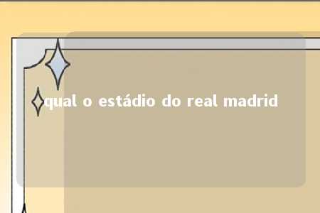 qual o estádio do real madrid