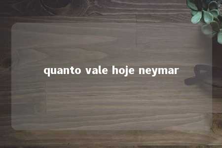 quanto vale hoje neymar