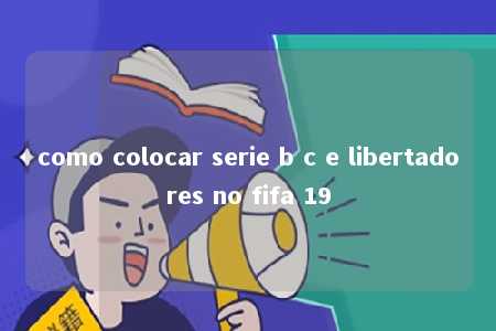 como colocar serie b c e libertadores no fifa 19