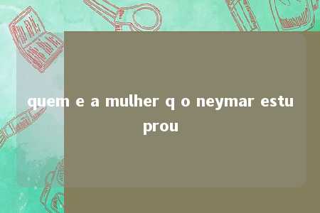 quem e a mulher q o neymar estuprou