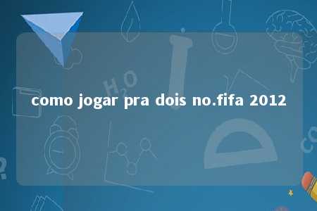 como jogar pra dois no.fifa 2012