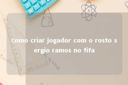 como criar jogador com o rosto sergio ramos no fifa