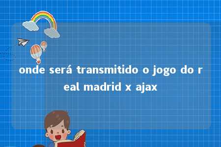 onde será transmitido o jogo do real madrid x ajax