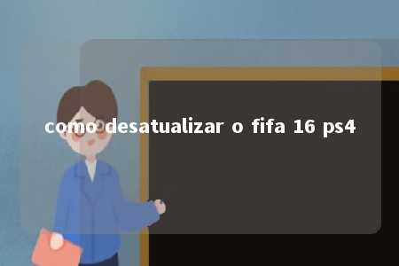 como desatualizar o fifa 16 ps4