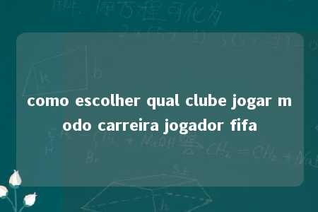 como escolher qual clube jogar modo carreira jogador fifa