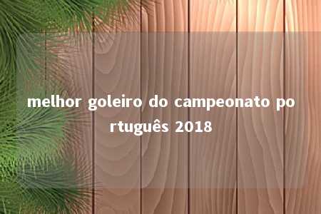 melhor goleiro do campeonato português 2018