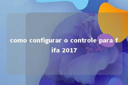 como configurar o controle para fifa 2017